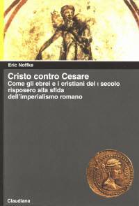 Cristo contro Cesare - Come gli ebrei e i cristiani del I secolo risposero alla sfida dell'imperialismo romano