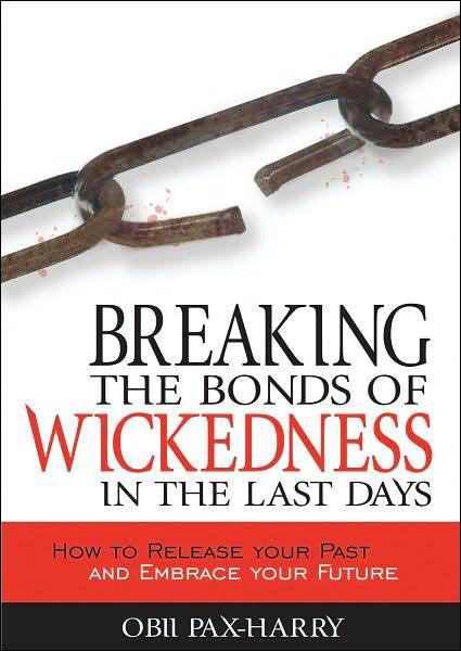 Breaking the bonds of wickedness in the last days - How to release your past and embrace your future