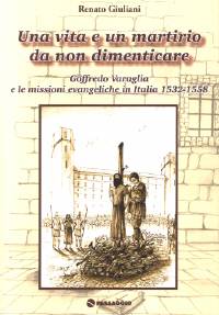 Una vita e un martirio da non dimenticare - Goffredo Varaglia e le missioni evangeliche in Italia 1532 - 1558